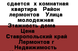 сдается 2х-комнатная квартира › Район ­ лермонтов › Улица ­ молодежная › Этажность дома ­ 5 › Цена ­ 6 000 - Ставропольский край, Лермонтов г. Недвижимость » Квартиры аренда   